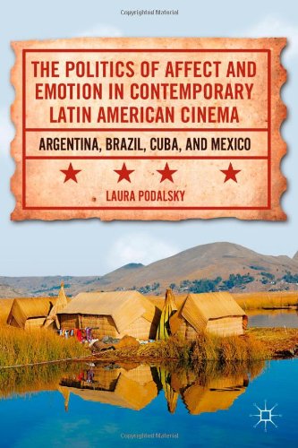 The Politics Of Affect And Emotion In Contemporary Latin American Cinema Argentina Brazil Cuba And Mexico Laura Podalsky