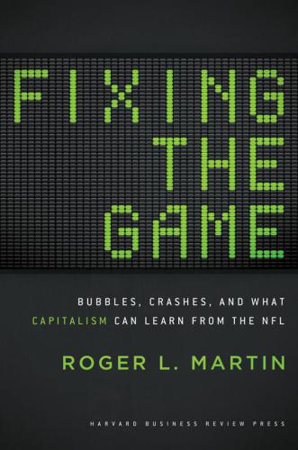 Fixing The Game Bubbles Crashes And What Capitalism Can Learn From The Nfl Roger L Martin