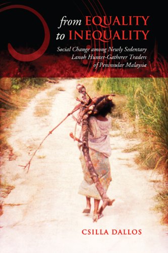 From Equality To Inequality Social Change Among Newly Sedentary Lanoh Huntergatherer Traders Of Peninsular Malaysia Csilla Dallos