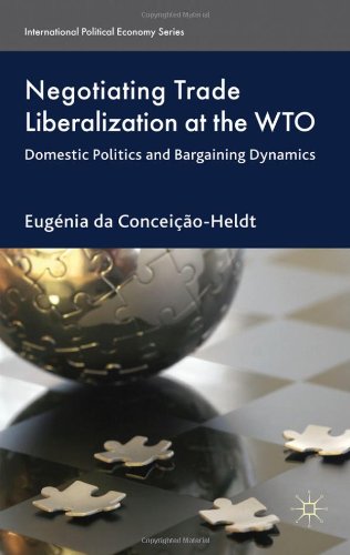 Negotiating Trade Liberalization At The Wto Domestic Politics And Bargaining Dynamics International Political Economy Eugnia Da Conceioheldt