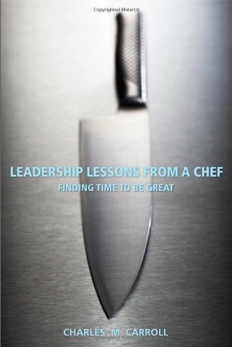 Leadership Lessons From A Chef Finding Time To Be Great Illustrated Bw Photographs Charles M Carroll