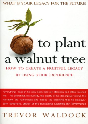 To Plant A Walnut Tree How To Create A Fruitful Legacy By Using Your Experience Trevor Waldock