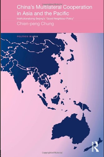 Chinas Multilateral Cooperation In Asia And The Pacific Institutionalizing Beijings Good Neighbour Policy Politics In Asia 1st Edition Chienpeng Chung