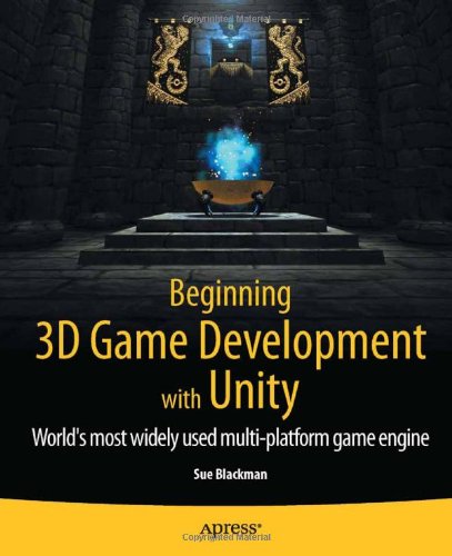 Beginning 3d Game Development With Unity Allinone Multiplatform Game Development 1st Edition Sue Blackman