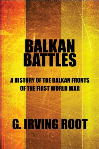 Balkan Battles A History Of The Balkan Fronts Of The First World War G Irving Root