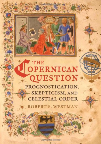 The Copernican Question Prognostication Skepticism And Celestial Order 1st Edition Robert S Westman