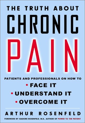 The Truth About Chronic Pain Patients And Professionals Speak Out About Our Most Misunderstood Health Problem 1st Edition Arthur Rosenfeld