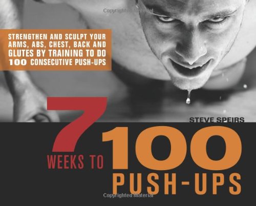 7 Weeks To 100 Pushups Strengthen And Sculpt Your Arms Abs Chest Back And Glutes By Training To Do 100 Consecutive Pushups 1 Original Steve Speirs