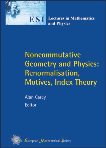 Noncommutative Geometry And Physics Renormalisation Motives Index Theory Esi Lectures In Mathematics And Physics Alan Carey Editor
