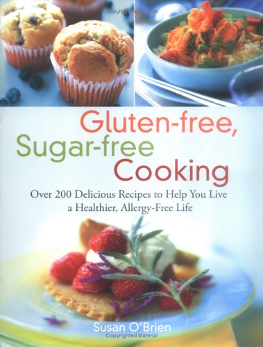 Glutenfree Sugarfree Cooking Over 200 Delicious Recipes To Help You Live A Healthier Allergyfree Life 1st Edition Susan Obrien