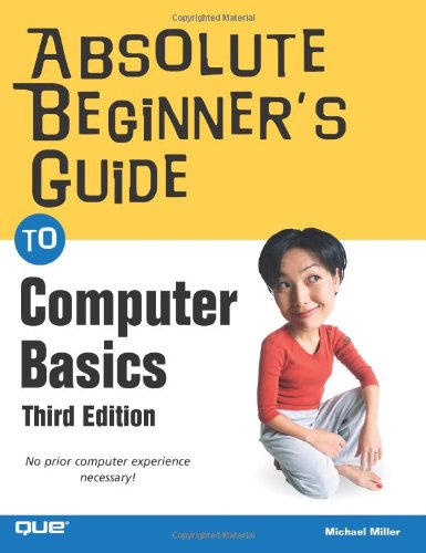Absolute Beginners Guide To Computer Basics 3rd Edition Illustrated 3rd Edition Michael Miller