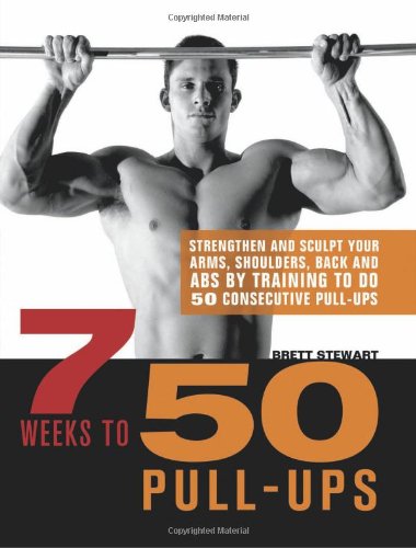 7 Weeks To 50 Pullups Strengthen And Sculpt Your Arms Shoulders Back And Abs By Training To Do 50 Consecutive Pullups 1st Edition Brett Stewart