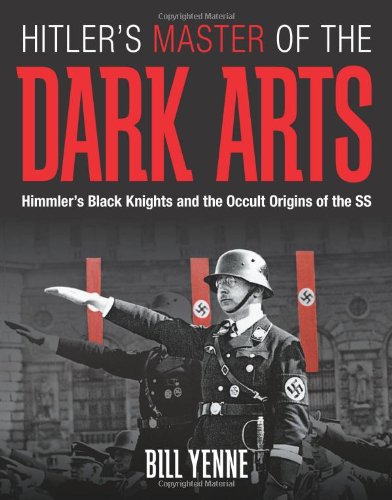 Hitlers Master Of The Dark Arts Himmlers Black Knights And The Occult Origins Of The Ss First Bill Yenne