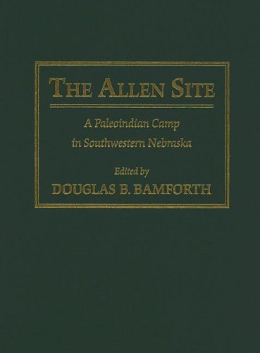 The Allen Site A Paleoindian Camp In Southwestern Nebraska Douglas B Bamforth Editor