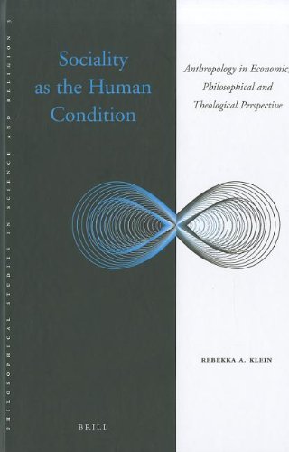 Sociality As The Human Condition Anthropology In Economic Philosophical And Theological Perspective Philosophical Studies In Science And Religion 3 Rebekka A Klein