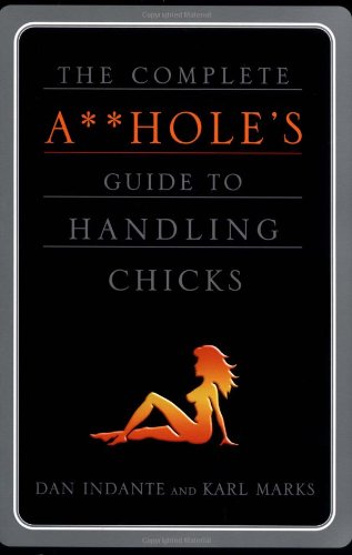 The Complete Assholes Guide To Handling Chicks 1st Dan Indante And Karl Marks