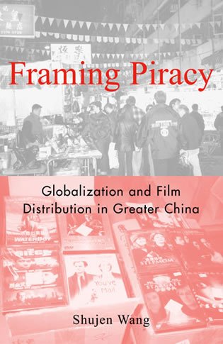 Framing Piracy Globalization And Film Distribution In Greater China Shujen Wang