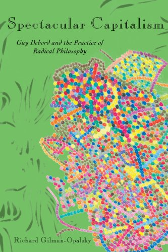 Spectacular Capitalism Guy Debord And The Practice Of Radical Philosophy Richard Gilmanopalsky