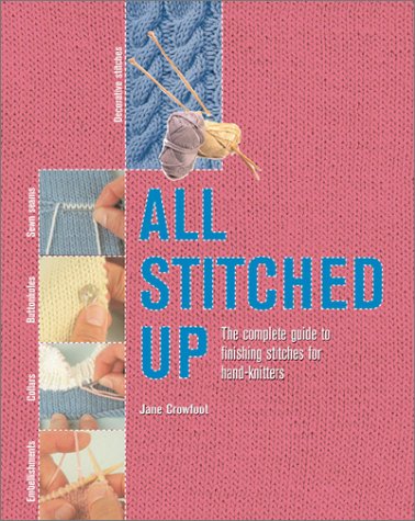 All Stitched Up The Complete Guide To Finishing Stitches For Handknitters 1st Edition Jane Crowfoot
