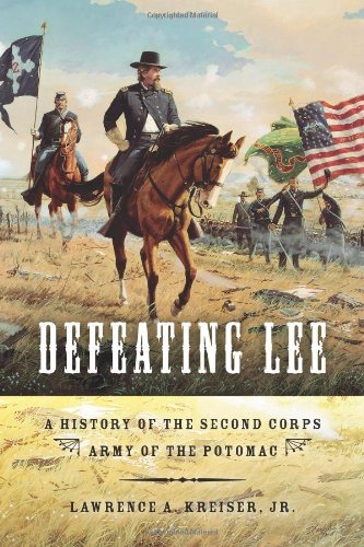 Defeating Lee A History Of The Second Corps Army Of The Potomac Lawrence A Kreiser Jr