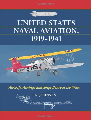 United States Naval Aviation 19191941 Aircraft Airships And Ships Between The Wars E R Johnson