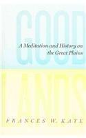 Goodlands A Meditation And History On The Great Plains The West Unboundsocial And Cultural Studies Frances W Kaye