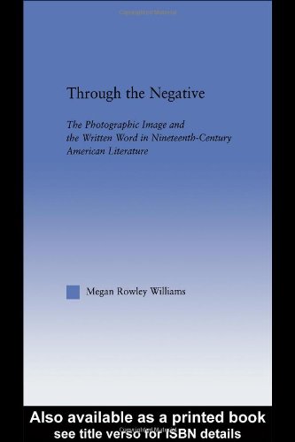 Through The Negative The Photographic Image And The Written Word In Nineteenthcentury American Literature Literary Criticism And Cultural Theory 1st Edition Megan Williams