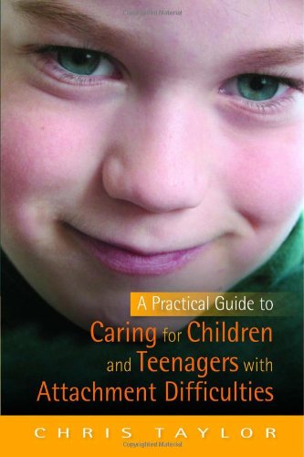 A Practical Guide To Caring For Children And Teenagers With Attachment Difficulties Chris Taylor