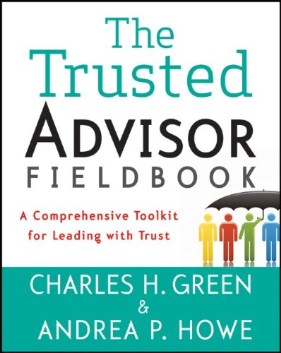 The Trusted Advisor Fieldbook A Comprehensive Toolkit For Leading With Trust 1st Edition Charles H Green