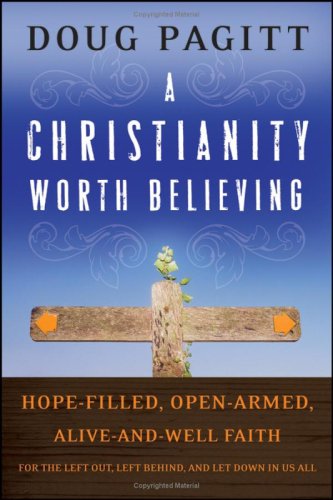 A Christianity Worth Believing Hopefilled Openarmed Aliveandwell Faith For The Left Out Left Behind And Let Down In Us All 1st Edition Doug Pagitt