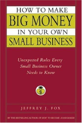 How To Make Big Money In Your Own Small Business Unexpected Rules Every Small Business Owner Needs To Know Jeffrey J Fox
