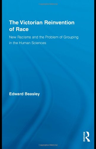 The Victorian Reinvention Of Race New Racisms And The Problem Of Grouping In The Human Sciences Routledge Studies In Modern British History 1st Edition Edward Beasley