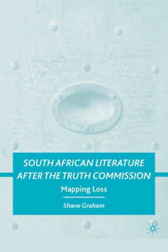 South African Literature After The Truth Commission Mapping Loss Shane Graham