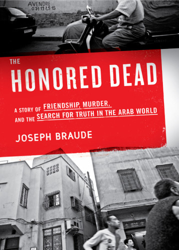 The Honored Dead A Story Of Friendship Murder And The Search For Truth In The Arab World Joseph Braude