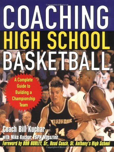 Coaching High School Basketball A Complete Guide To Building A Championship Team 1st Edition Bill Kuchar
