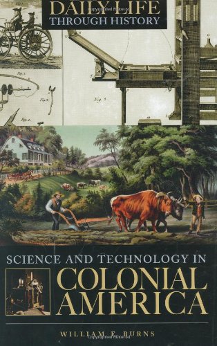 Science And Technology In Colonial America The Greenwood Press Daily Life Through History Series Science And Technology In Everyday Life William E Burns