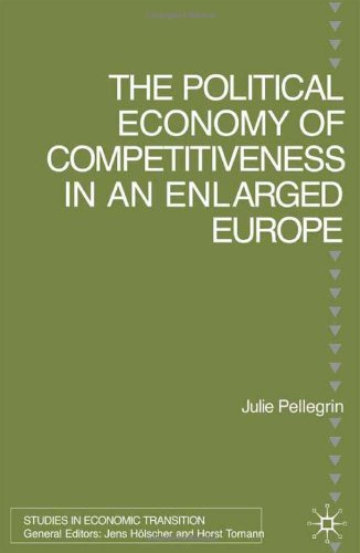 The Political Economy Of Competitiveness In An Enlarged Europe Studies In Economic Transition Julie Pellegrin