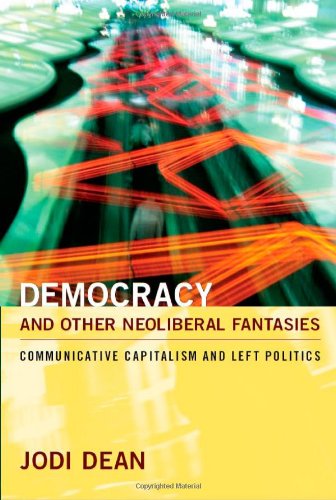 Democracy And Other Neoliberal Fantasies Communicative Capitalism And Left Politics 1st Unedited Edition Jodi Dean