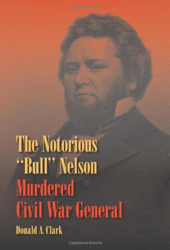 The Notorious Bull Nelson Murdered Civil War General 1st Edition Donald A Clark