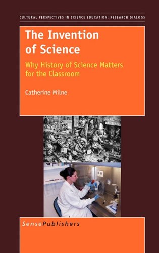 The Invention Of Science Why History Of Science Matters For The Classroom Catherine Milne