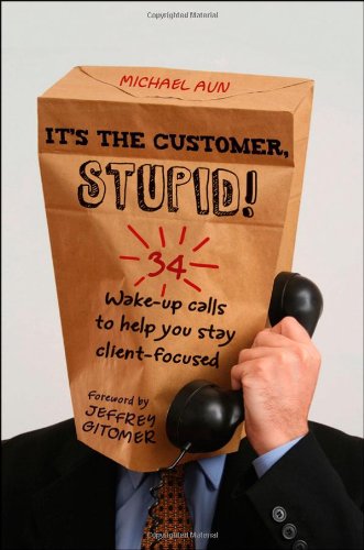 Its The Customer Stupid 34 Wakeup Calls To Help You Stay Clientfocused 1st Edition Michael A Aun