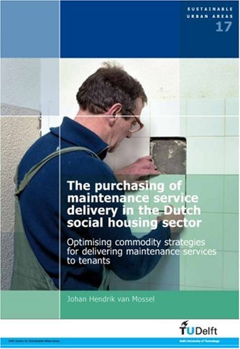 The Purchasing Of Maintenance Service Delivery In The Dutch Social Housing Sector Optimising Commodity Strategies For Delivering Maintenance Services To Tenants Volume 17 Sustainable Urban Areas 1st Edition Jh Van Mossel