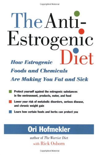 The Antiestrogenic Diet How Estrogenic Foods And Chemicals Are Making You Fat And Sick Ori Hofmekler