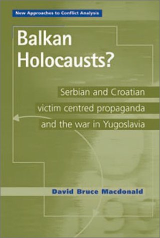 Balkan Holocausts Serbian And Croatian Victimcentred Propaganda And The War In Yugoslavia New Approaches To Conflict Analysis David Bruce Macdonald
