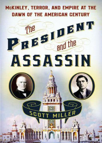 The President And The Assassin Mckinley Terror And Empire At The Dawn Of The American Century Scott Miller