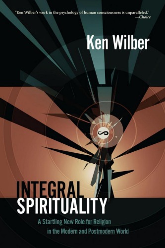 Integral Spirituality A Startling New Role For Religion In The Modern And Postmodern World Ken Wilber