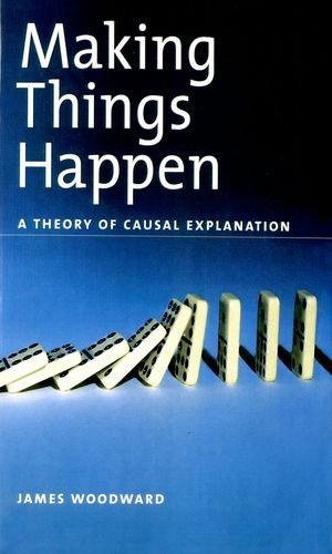 Making Things Happen A Theory Of Causal Explanation Oxford Studies In The Philosophy Of Science James Woodward