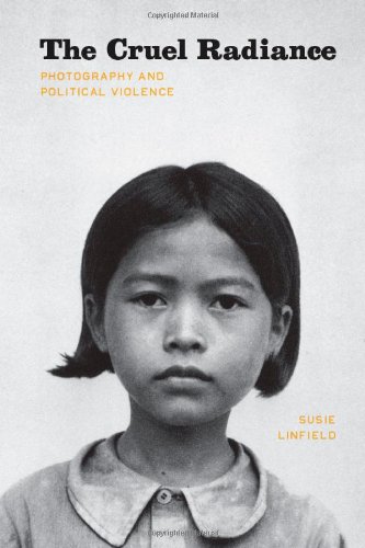 The Cruel Radiance Photography And Political Violence First Edition Susie Linfield
