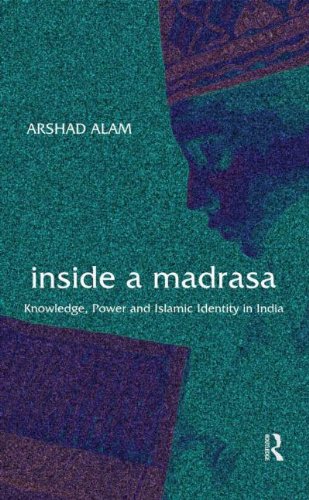 Inside A Madrasa Knowledge Power And Islamic Identity In India 1st Edition Arshad Alam