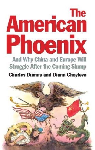 The American Phoenix And Why China And Europe Will Struggle After The Coming Slump Charles Dumas And Diana Choyleva